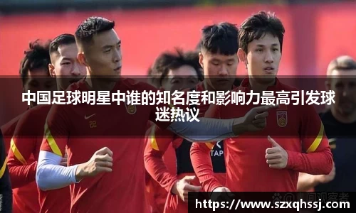 中国足球明星中谁的知名度和影响力最高引发球迷热议